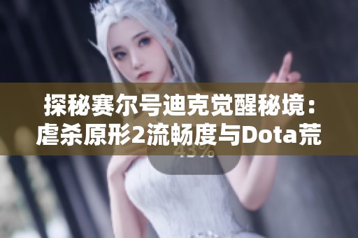 探秘赛尔号迪克觉醒秘境：虐杀原形2流畅度与Dota荒神的挑战