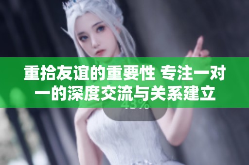 重拾友谊的重要性 专注一对一的深度交流与关系建立