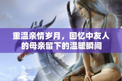重温亲情岁月，回忆中友人的母亲留下的温暖瞬间