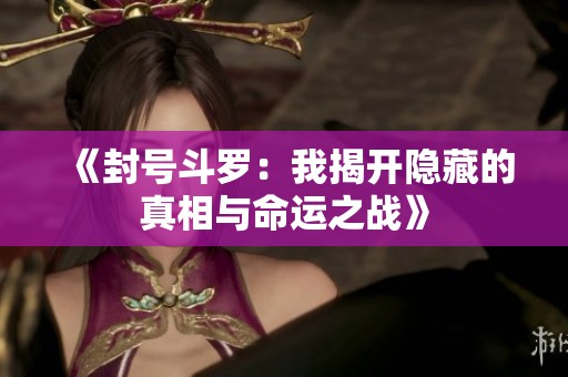 《封号斗罗：我揭开隐藏的真相与命运之战》