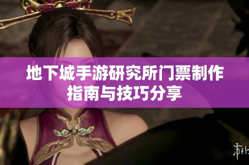 地下城手游研究所门票制作指南与技巧分享