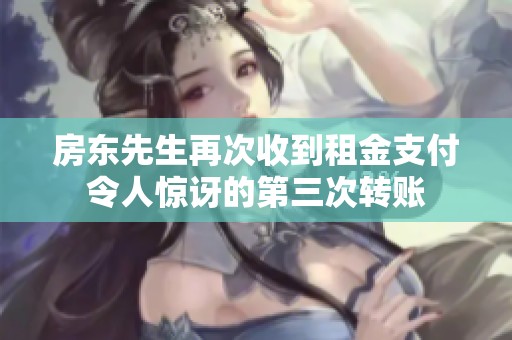 房东先生再次收到租金支付令人惊讶的第三次转账