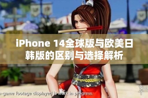 iPhone 14全球版与欧美日韩版的区别与选择解析