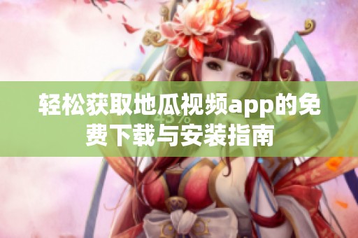 轻松获取地瓜视频app的免费下载与安装指南