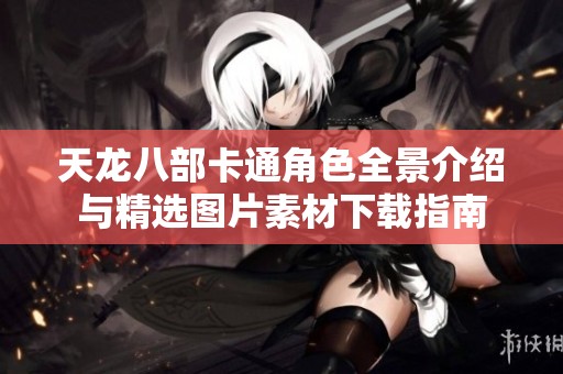 天龙八部卡通角色全景介绍与精选图片素材下载指南