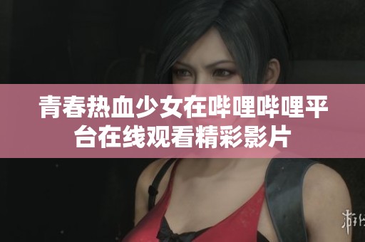 青春热血少女在哔哩哔哩平台在线观看精彩影片