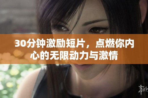 30分钟激励短片，点燃你内心的无限动力与激情