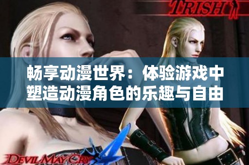 畅享动漫世界：体验游戏中塑造动漫角色的乐趣与自由