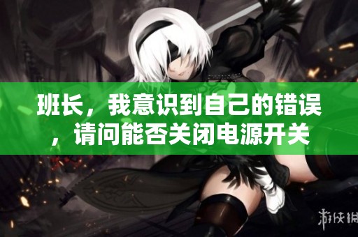 班长，我意识到自己的错误，请问能否关闭电源开关