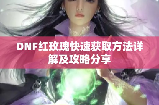DNF红玫瑰快速获取方法详解及攻略分享