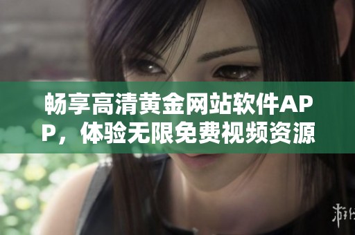 畅享高清黄金网站软件APP，体验无限免费视频资源