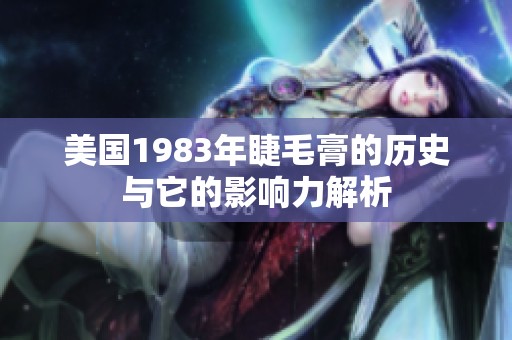美国1983年睫毛膏的历史与它的影响力解析