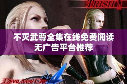 不灭武尊全集在线免费阅读无广告平台推荐