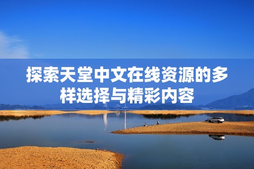 探索天堂中文在线资源的多样选择与精彩内容