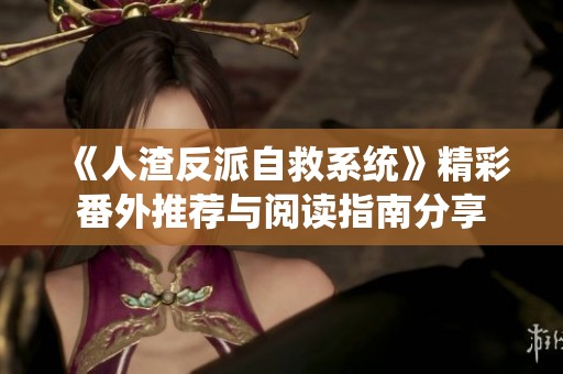 《人渣反派自救系统》精彩番外推荐与阅读指南分享
