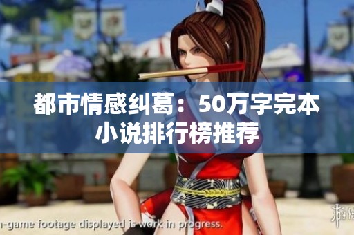 都市情感纠葛：50万字完本小说排行榜推荐