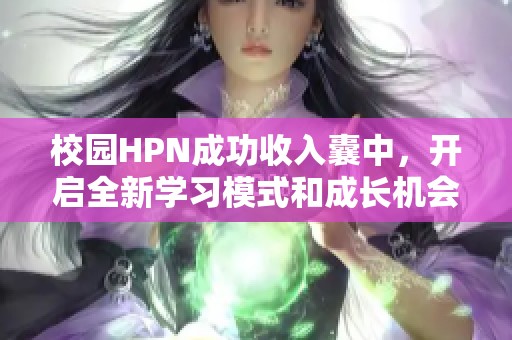 校园HPN成功收入囊中，开启全新学习模式和成长机会