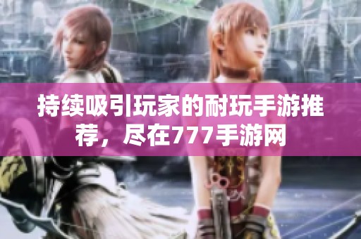 持续吸引玩家的耐玩手游推荐，尽在777手游网