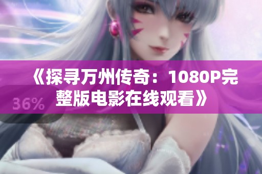 《探寻万州传奇：1080P完整版电影在线观看》