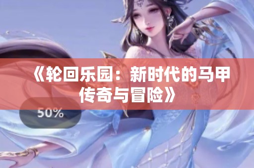 《轮回乐园：新时代的马甲传奇与冒险》