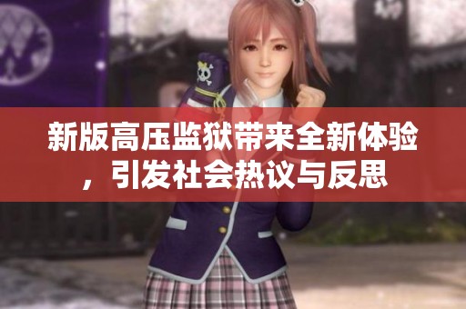 新版高压监狱带来全新体验，引发社会热议与反思