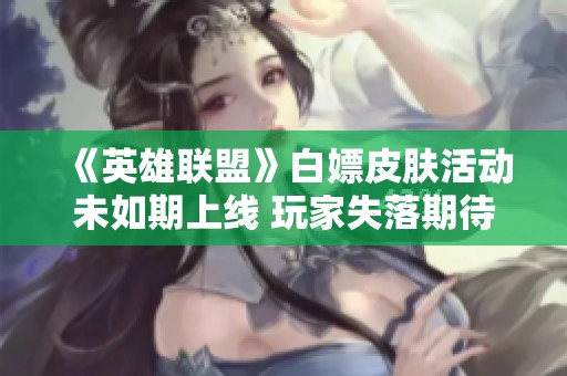 《英雄联盟》白嫖皮肤活动未如期上线 玩家失落期待八月的惊喜