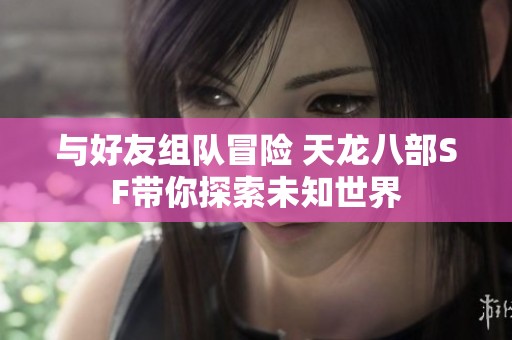 与好友组队冒险 天龙八部SF带你探索未知世界