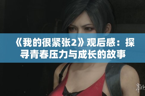 《我的很紧张2》观后感：探寻青春压力与成长的故事
