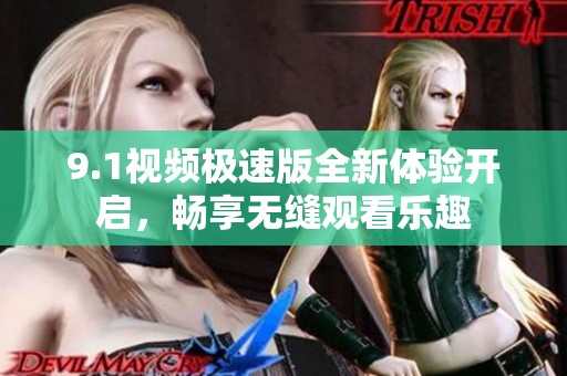 9.1视频极速版全新体验开启，畅享无缝观看乐趣