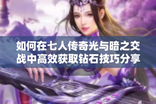 如何在七人传奇光与暗之交战中高效获取钻石技巧分享