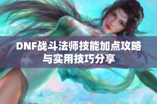 DNF战斗法师技能加点攻略与实用技巧分享
