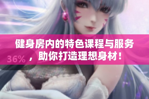 健身房内的特色课程与服务，助你打造理想身材！