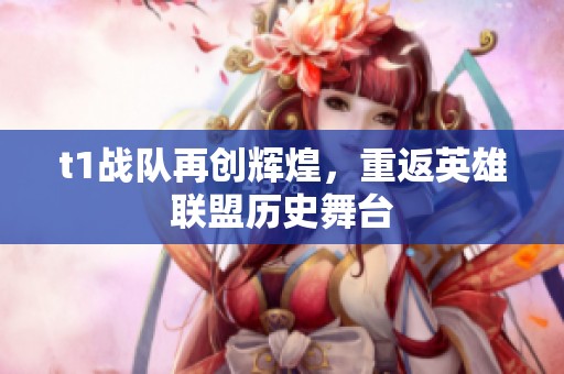 t1战队再创辉煌，重返英雄联盟历史舞台