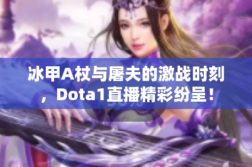 冰甲A杖与屠夫的激战时刻，Dota1直播精彩纷呈！