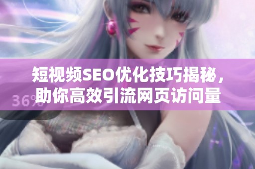 短视频SEO优化技巧揭秘，助你高效引流网页访问量