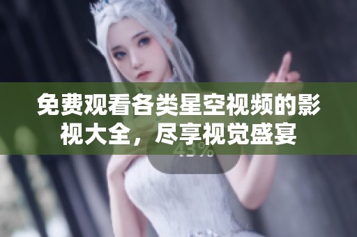 免费观看各类星空视频的影视大全，尽享视觉盛宴