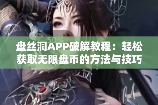 盘丝洞APP破解教程：轻松获取无限盘币的方法与技巧分享
