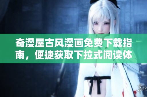 奇漫屋古风漫画免费下载指南，便捷获取下拉式阅读体验