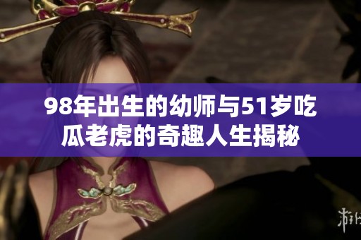 98年出生的幼师与51岁吃瓜老虎的奇趣人生揭秘