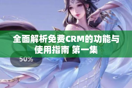 全面解析免费CRM的功能与使用指南 第一集
