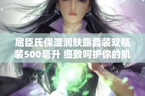 屈臣氏保湿润肤露套装双瓶装500毫升 细致呵护你的肌肤