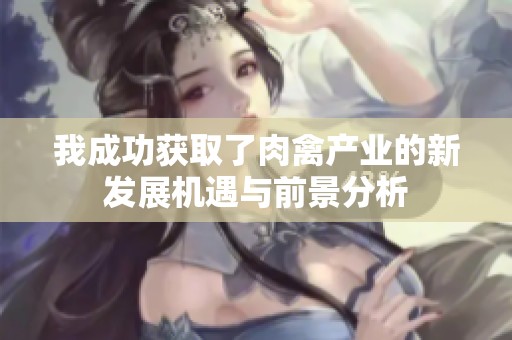我成功获取了肉禽产业的新发展机遇与前景分析