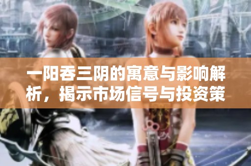 一阳吞三阴的寓意与影响解析，揭示市场信号与投资策略