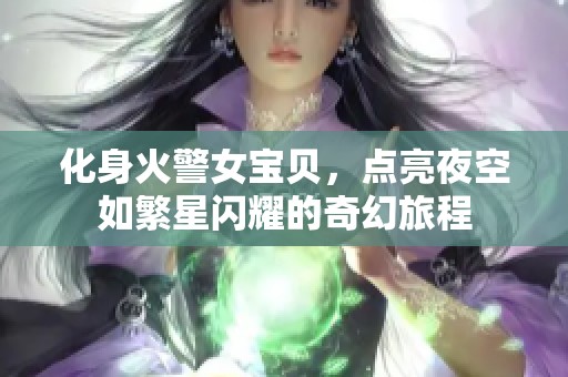 化身火警女宝贝，点亮夜空如繁星闪耀的奇幻旅程