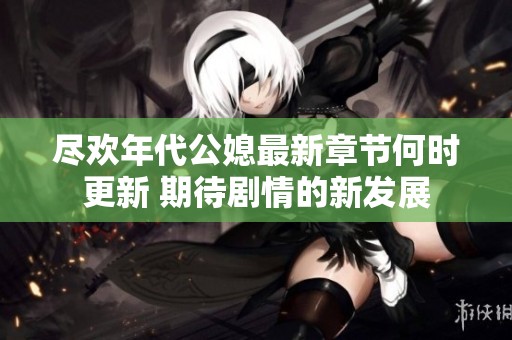 尽欢年代公媳最新章节何时更新 期待剧情的新发展