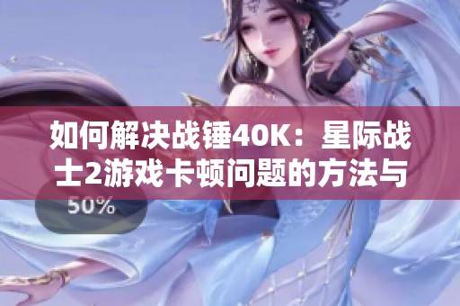 如何解决战锤40K：星际战士2游戏卡顿问题的方法与建议