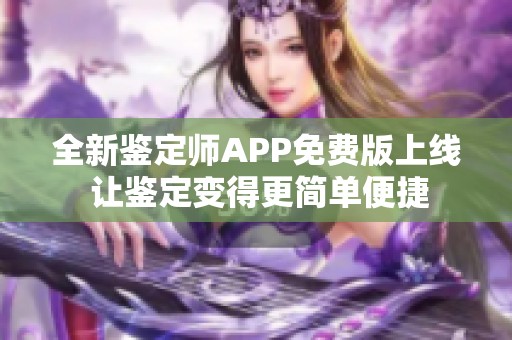 全新鉴定师APP免费版上线 让鉴定变得更简单便捷