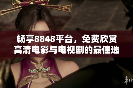 畅享8848平台，免费欣赏高清电影与电视剧的最佳选择