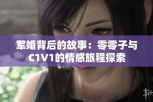 军婚背后的故事：零零子与C1V1的情感旅程探索