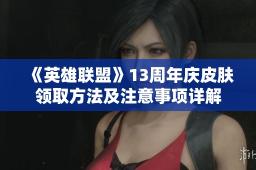 《英雄联盟》13周年庆皮肤领取方法及注意事项详解